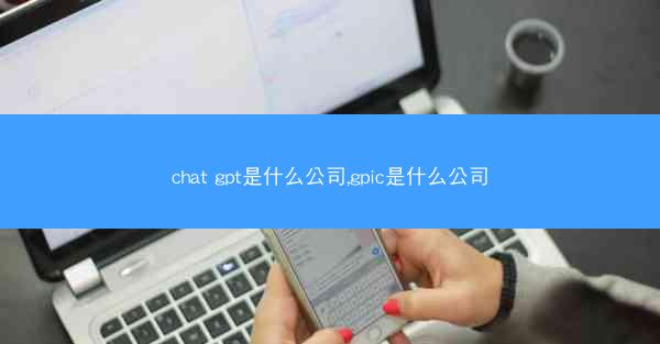 chat gpt是什么公司,gpic是什么公司