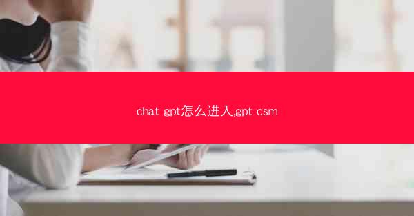 chat gpt怎么进入,gpt csm