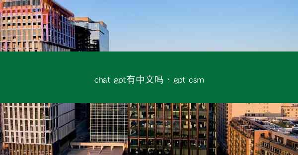 chat gpt有中文吗、gpt csm