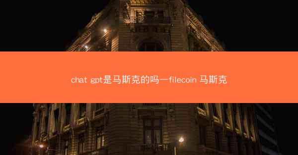 chat gpt是马斯克的吗—filecoin 马斯克