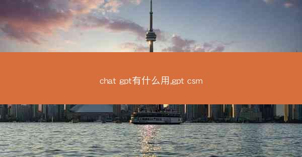chat gpt有什么用,gpt csm