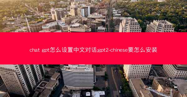 chat gpt怎么设置中文对话;gpt2-chinese要怎么安装