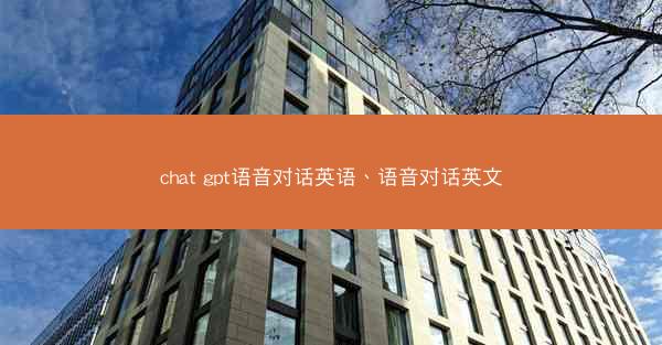 chat gpt语音对话英语、语音对话英文