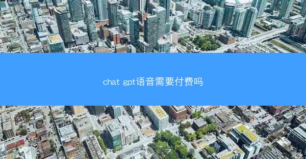 chat gpt语音需要付费吗