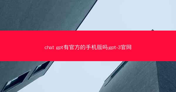 chat gpt有官方的手机版吗;gpt-3官网