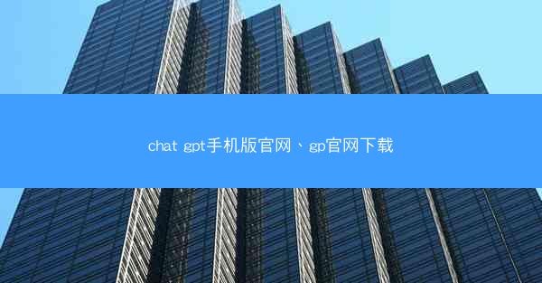 chat gpt手机版官网、gp官网下载