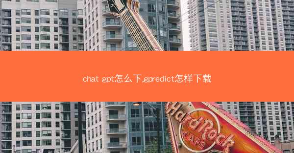 chat gpt怎么下,gpredict怎样下载