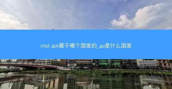 chat gpt属于哪个国家的_gp是什么国家