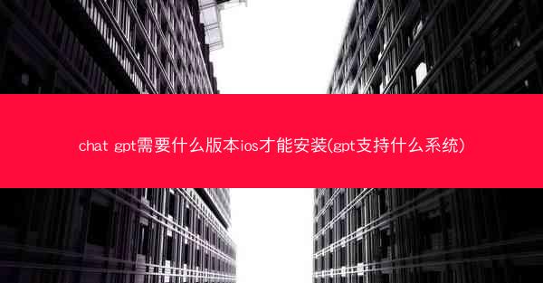chat gpt需要什么版本ios才能安装(gpt支持什么系统)