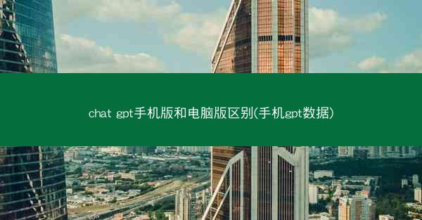 chat gpt手机版和电脑版区别(手机gpt数据)