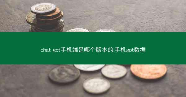 chat gpt手机端是哪个版本的;手机gpt数据