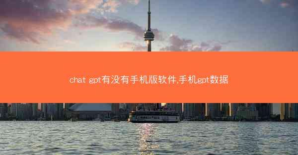 chat gpt有没有手机版软件,手机gpt数据