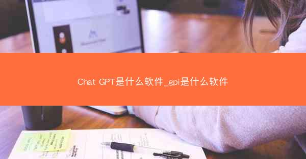 Chat GPT是什么软件_gpi是什么软件