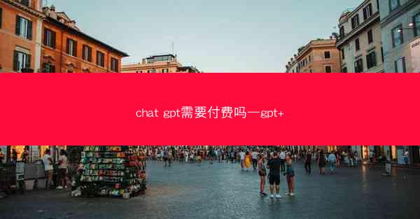 chat gpt需要付费吗—gpt+
