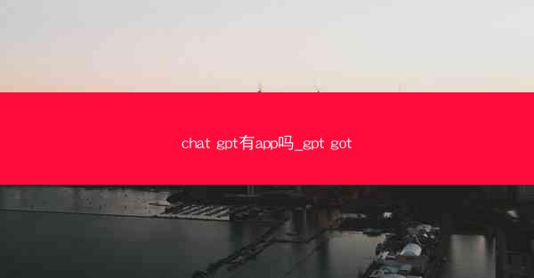 chat gpt有app吗_gpt got