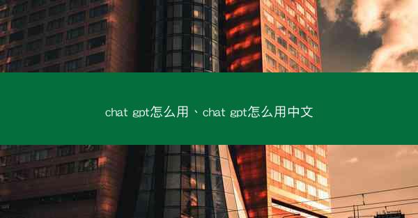 chat gpt怎么用、chat gpt怎么用中文