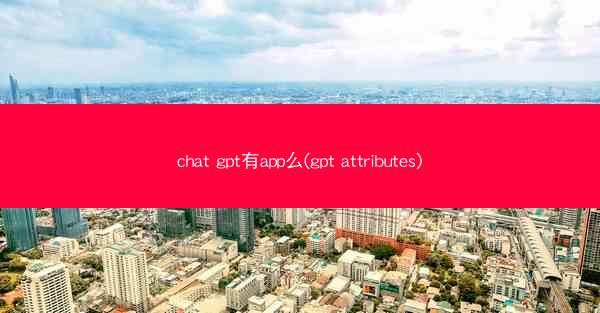 chat gpt有app么(gpt attributes)