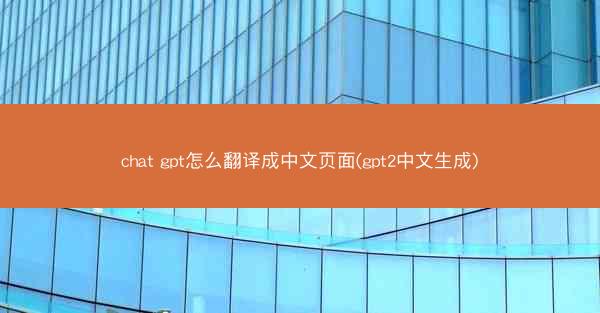 chat gpt怎么翻译成中文页面(gpt2中文生成)