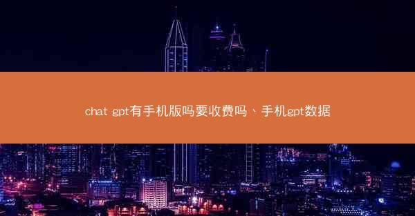 chat gpt有手机版吗要收费吗、手机gpt数据