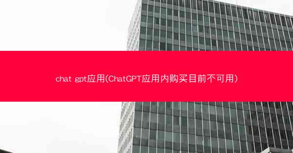 chat gpt应用(ChatGPT应用内购买目前不可用)