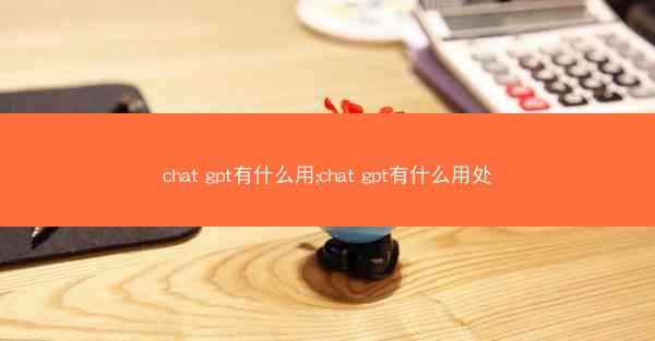 chat gpt有什么用;chat gpt有什么用处