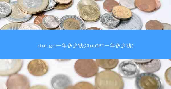 chat gpt一年多少钱(ChatGPT一年多少钱)