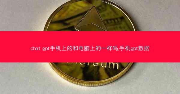 chat gpt手机上的和电脑上的一样吗,手机gpt数据