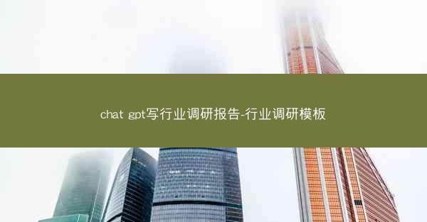 chat gpt写行业调研报告-行业调研模板