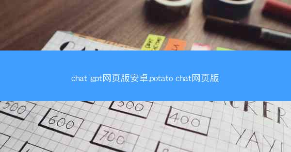 chat gpt网页版安卓,potato chat网页版