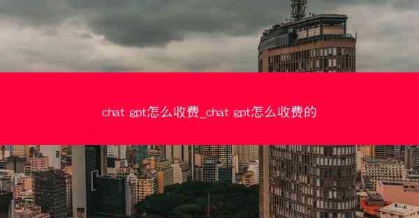chat gpt怎么收费_chat gpt怎么收费的