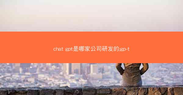 chat gpt是哪家公司研发的;gp-t