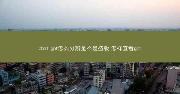 chat gpt怎么分辨是不是盗版-怎样查看gpt