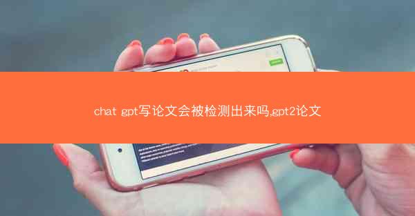 chat gpt写论文会被检测出来吗,gpt2论文
