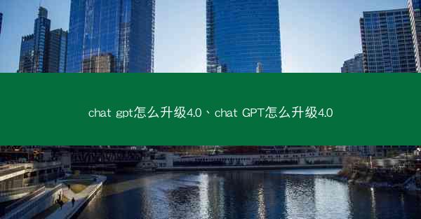 chat gpt怎么升级4.0、chat GPT怎么升级4.0