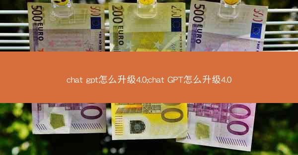 chat gpt怎么升级4.0;chat GPT怎么升级4.0