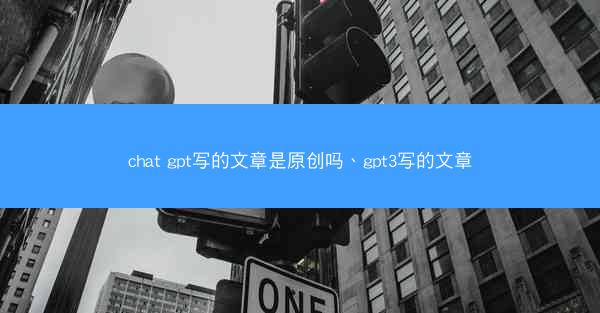 chat gpt写的文章是原创吗、gpt3写的文章