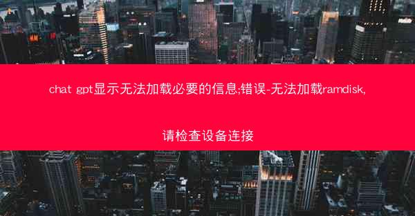chat gpt显示无法加载必要的信息;错误-无法加载ramdisk,请检查设备连接