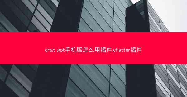 chat gpt手机版怎么用插件,chatter插件