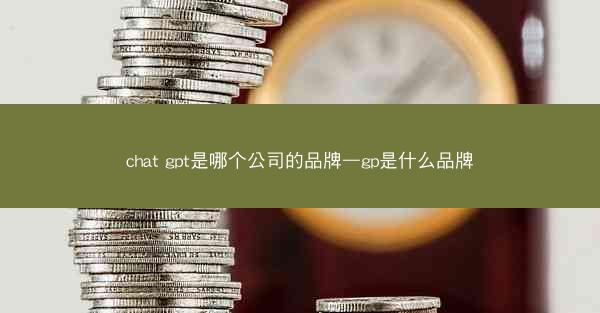 chat gpt是哪个公司的品牌—gp是什么品牌