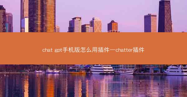 chat gpt手机版怎么用插件—chatter插件