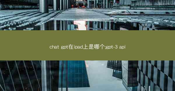 chat gpt在ipad上是哪个;gpt-3 api