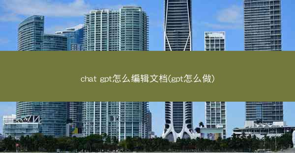 chat gpt怎么编辑文档(gpt怎么做)