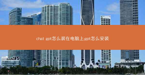 chat gpt怎么装在电脑上;gpt怎么安装