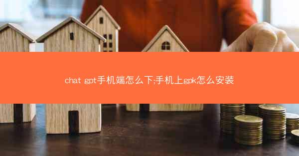 chat gpt手机端怎么下;手机上gpk怎么安装