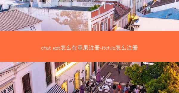 chat gpt怎么在苹果注册-itch.io怎么注册