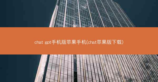chat gpt手机版苹果手机(chat苹果版下载)