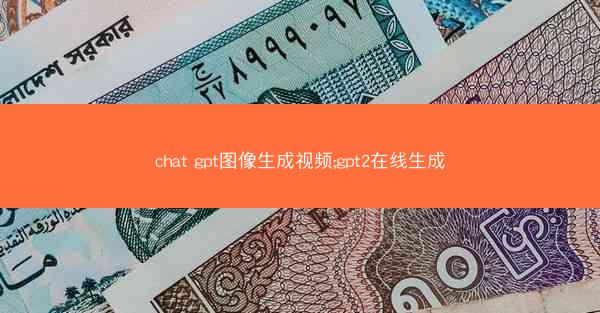 chat gpt图像生成视频;gpt2在线生成