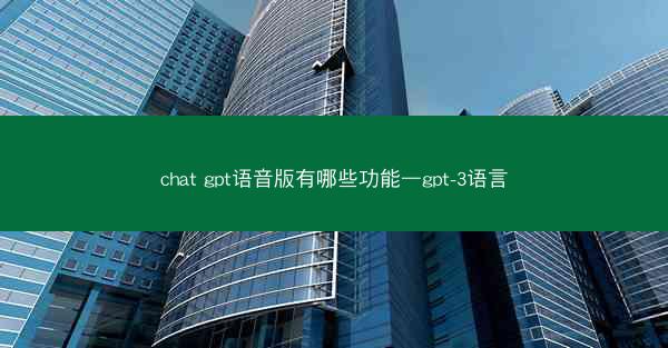 chat gpt语音版有哪些功能—gpt-3语言