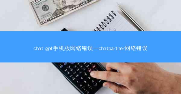 chat gpt手机版网络错误—chatpartner网络错误