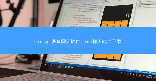 chat gpt语音聊天软件;chats聊天软件下载